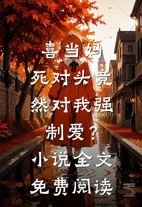 喜当妈，死对头竟然对我强制爱？小说全文免费阅读