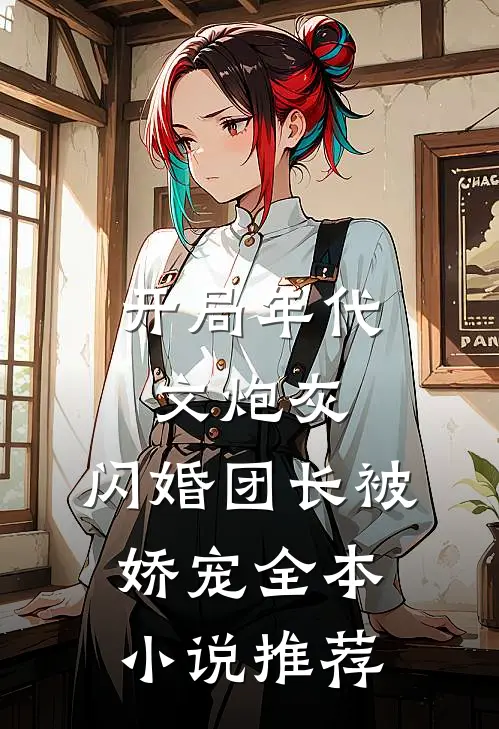 开局年代文炮灰,闪婚团长被娇宠全本推荐免费阅读