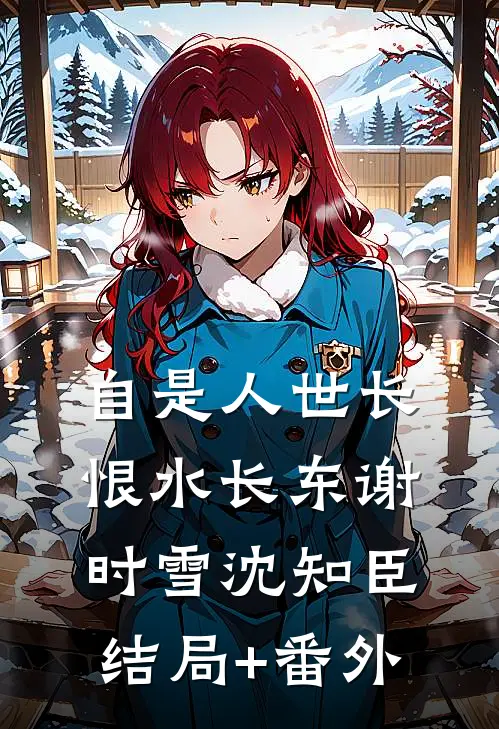 自是人世长恨水长东谢时雪沈知臣结局+番外