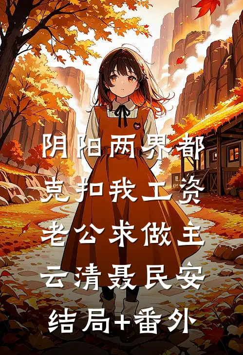 阴阳两界都克扣我工资，老公求做主云清聂民安结局+番外