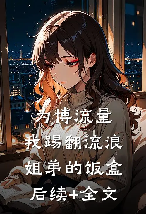 为博流量，我踢翻流浪姐弟的饭盒后续+全文