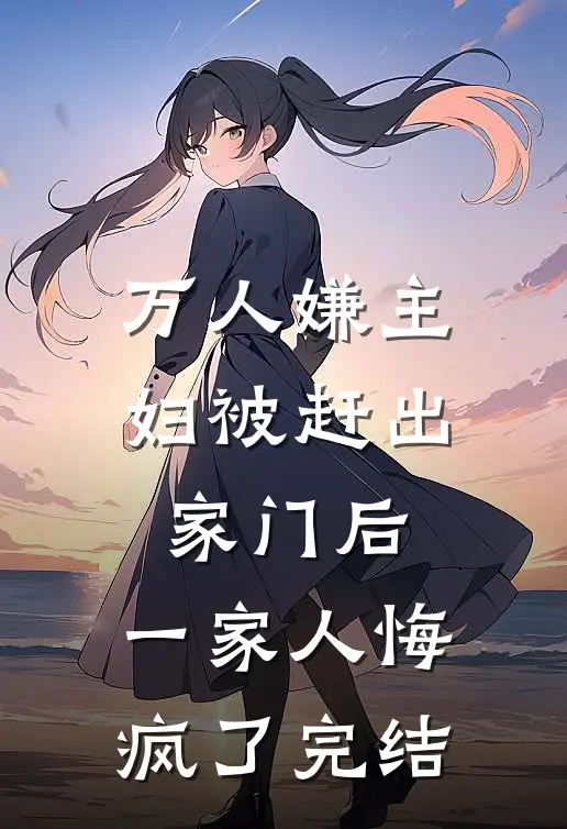 万人嫌主妇被赶出家门后,一家人悔疯了完结