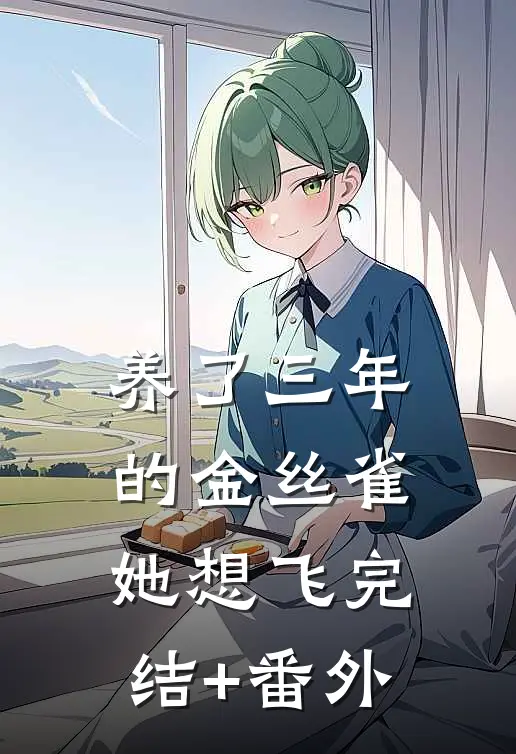 养了三年的金丝雀，她想飞完结+番外