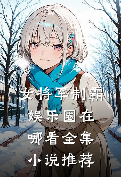 女将军制霸娱乐圈在哪看全集推荐完结