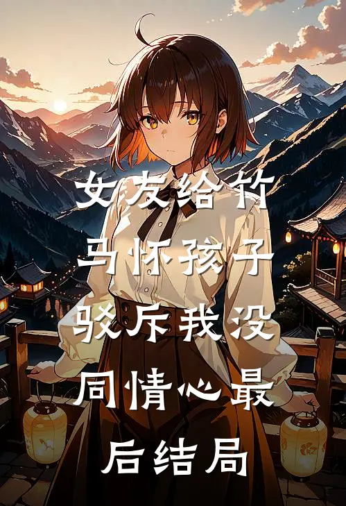 女友给竹马怀孩子,驳斥我没同情心最后结局怎么样