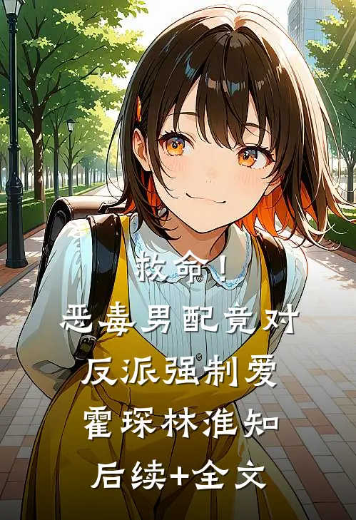 救命！恶毒男配竟对反派强制爱霍琛林淮知后续+全文