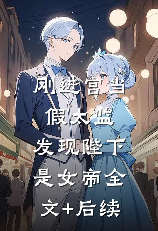 刚进宫当假太监，发现陛下是女帝全文+后续