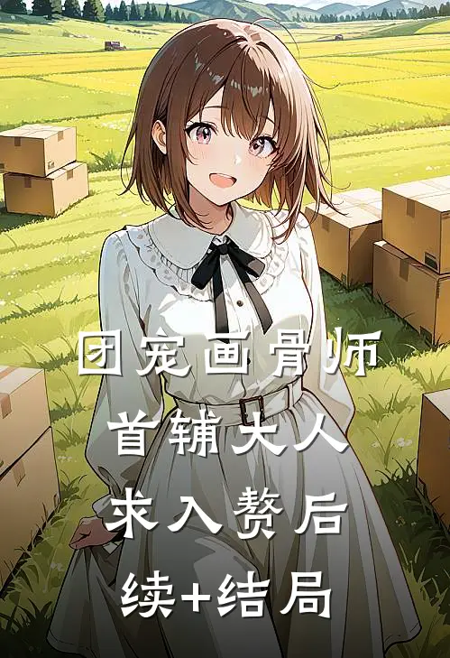 团宠画骨师：首辅大人求入赘后续+结局
