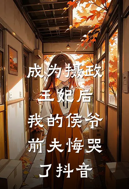 成为摄政王妃后,我的侯爷前夫悔哭了抖音
