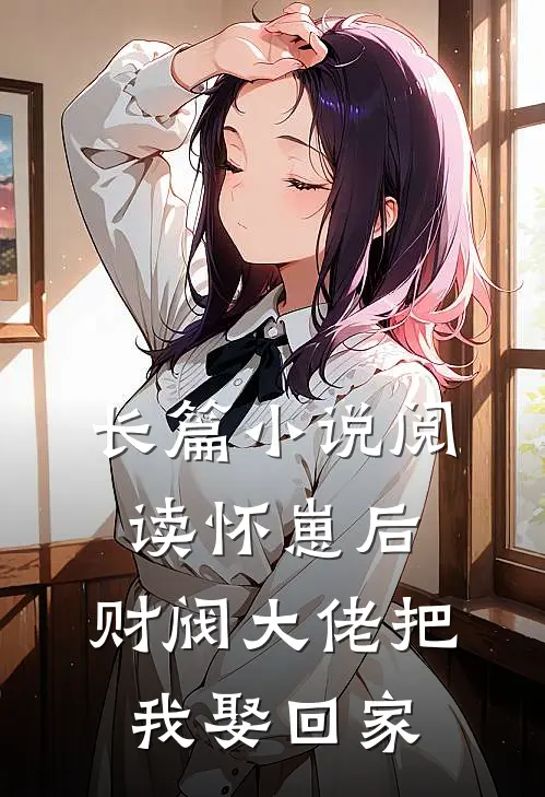 长篇小说阅读怀崽后，财阀大佬把我娶回家
