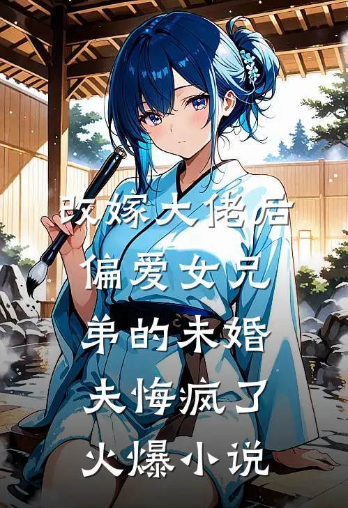 改嫁大佬后，偏爱女兄弟的未婚夫悔疯了火爆小说