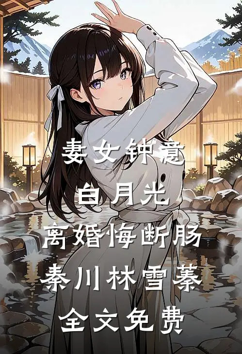 妻女钟意白月光，离婚悔断肠秦川林雪蓁全文免费