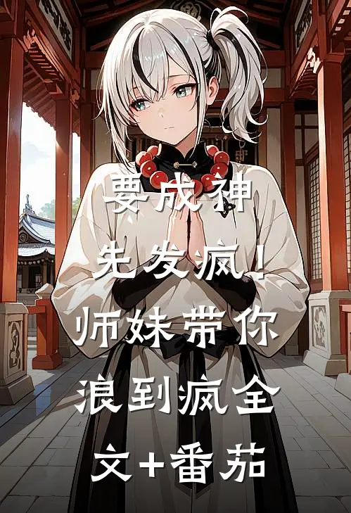 要成神，先发疯！师妹带你浪到疯全文+番茄