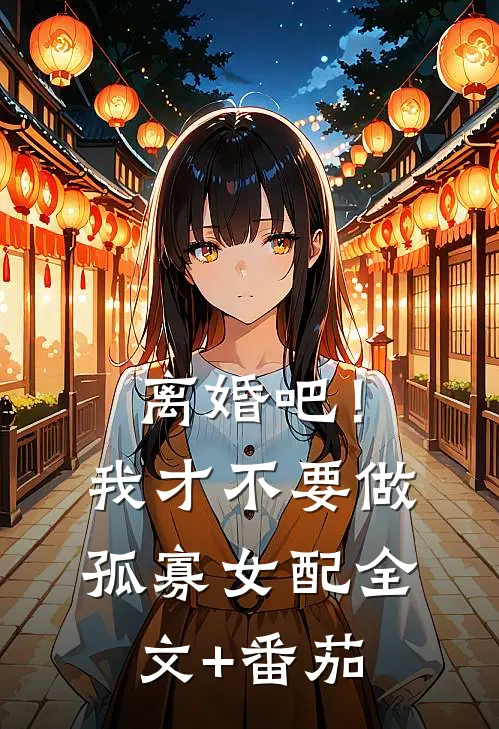 离婚吧！我才不要做孤寡女配全文+番茄