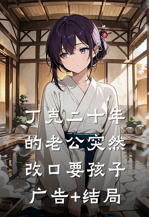 丁克二十年的老公突然改口要孩子广告+结局
