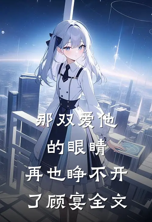 那双爱他的眼睛,再也睁不开了顾宴全文在线阅读