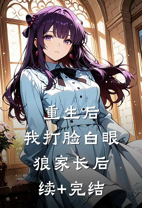 重生后，我打脸白眼狼家长后续+完结