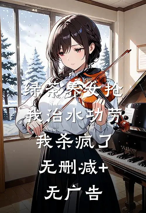 绿茶养女抢我治水功劳，我杀疯了无删减+无广告