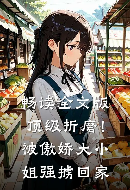 畅读全文版顶级折磨！被傲娇大小姐强掳回家