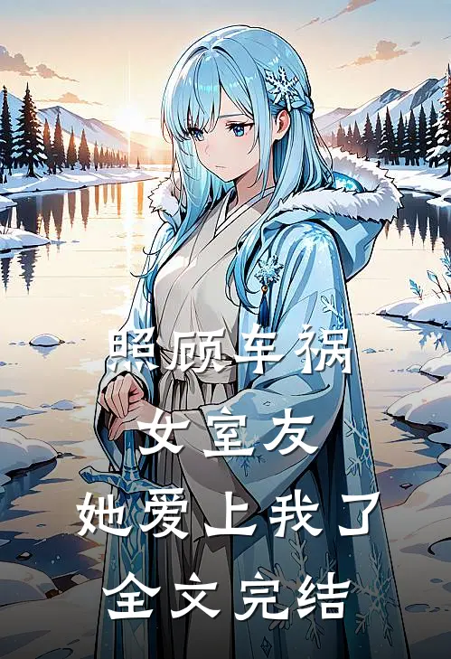 照顾车祸女室友,她爱上我了全文完结免费阅读