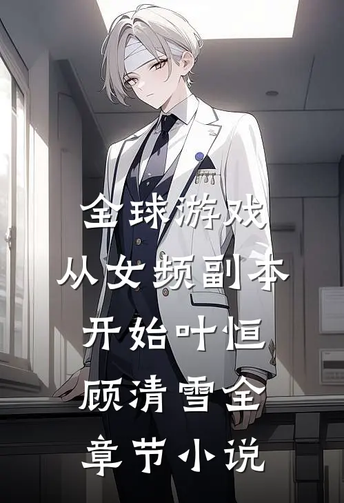 全球游戏，从女频副本开始叶恒顾清雪全章节小说