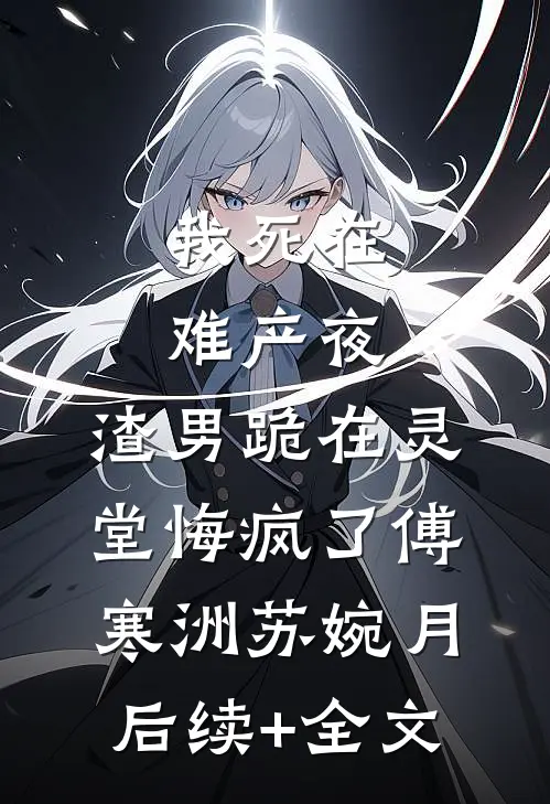 我死在难产夜，渣男跪在灵堂悔疯了傅寒洲苏婉月后续+全文