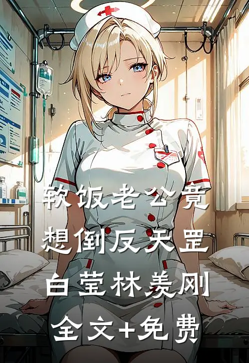 软饭老公竟想倒反天罡白莹林羡刚全文+免费
