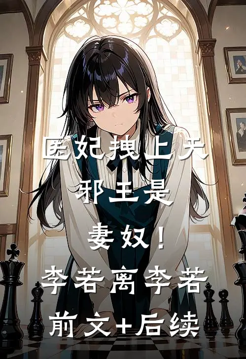 医妃拽上天：邪王是妻奴！李若离李若前文+后续