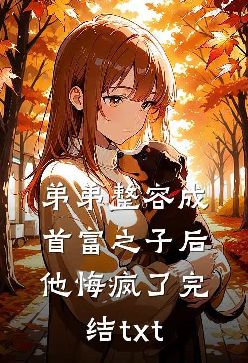 弟弟整容成首富之子后，他悔疯了完结txt