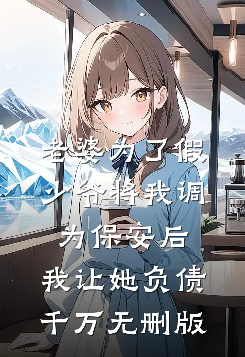 老婆为了假少爷将我调为保安后，我让她负债千万无删版