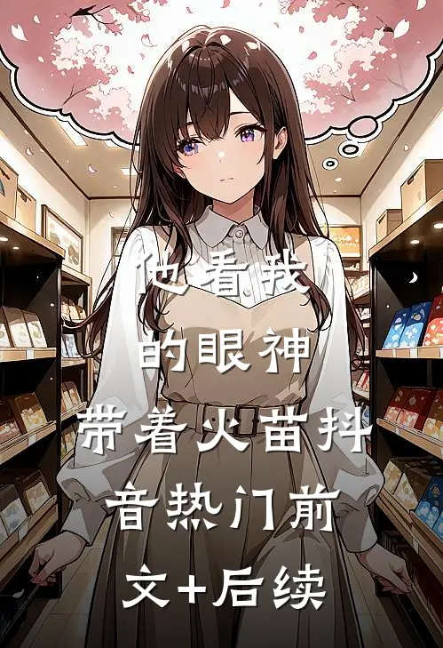 他看我的眼神，带着火苗抖音热门前文+后续