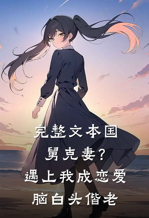 完整文本国舅克妻？遇上我成恋爱脑白头偕老