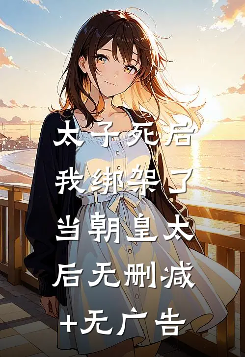 太子死后，我绑架了当朝皇太后无删减+无广告