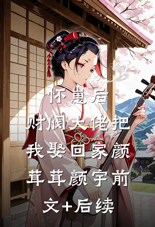 怀崽后，财阀大佬把我娶回家颜茸茸颜宇前文+后续