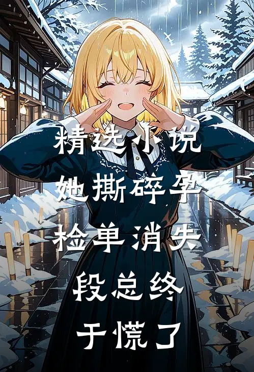 精选小说她撕碎孕检单消失，段总终于慌了