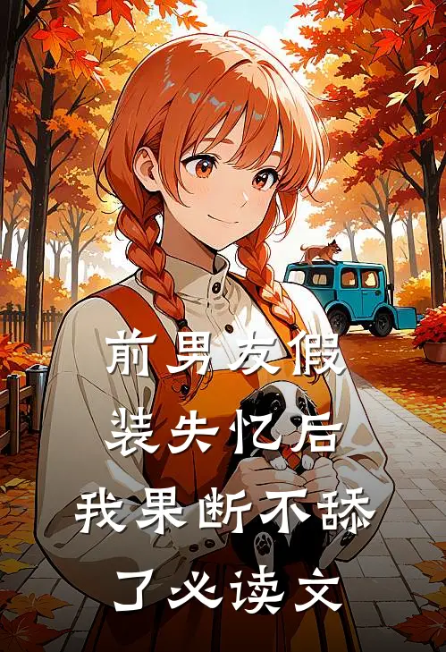 前男友假装失忆后，我果断不舔了必读文