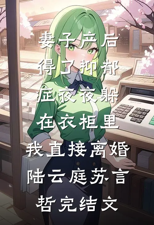 妻子产后得了抑郁症夜夜躲在衣柜里，我直接离婚陆云庭苏言哲完结文