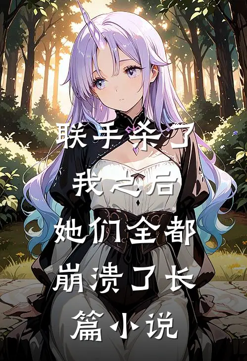 联手杀了我之后,她们全都崩溃了长篇免费阅读