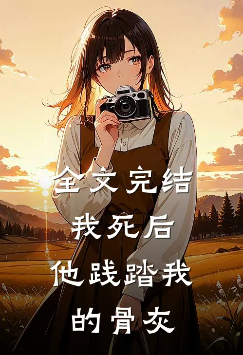 全文完结我死后,他践踏我的骨灰殿