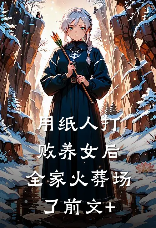 用纸人打败养女后，全家火葬场了前文+