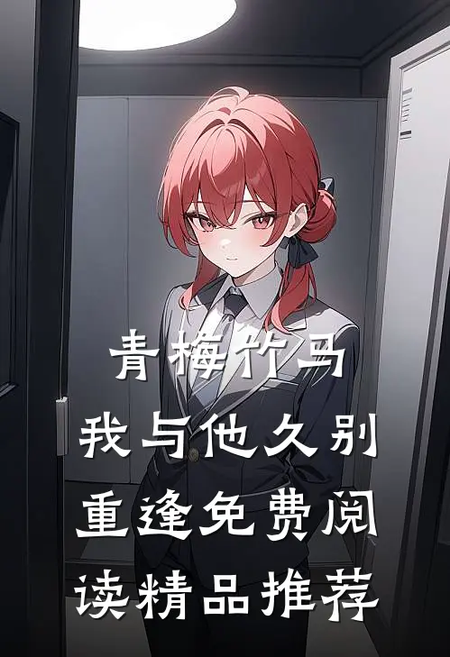 青梅竹马:我与他久别重逢免费阅读精品推荐