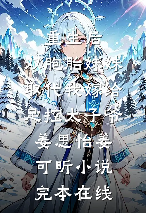 重生后，双胞胎妹妹取代我嫁给足控太子爷姜思怡姜可昕小说完本在线