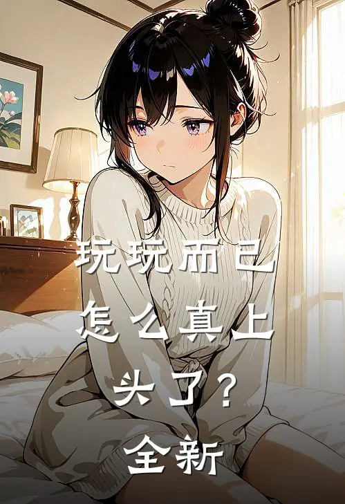 玩玩而已，怎么真上头了？全新
