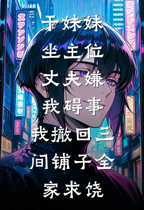 干妹妹坐主位，丈夫嫌我碍事，我撤回三间铺子全家求饶