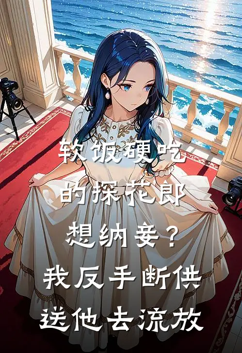 软饭硬吃的探花郎想纳妾？我反手断供送他去流放