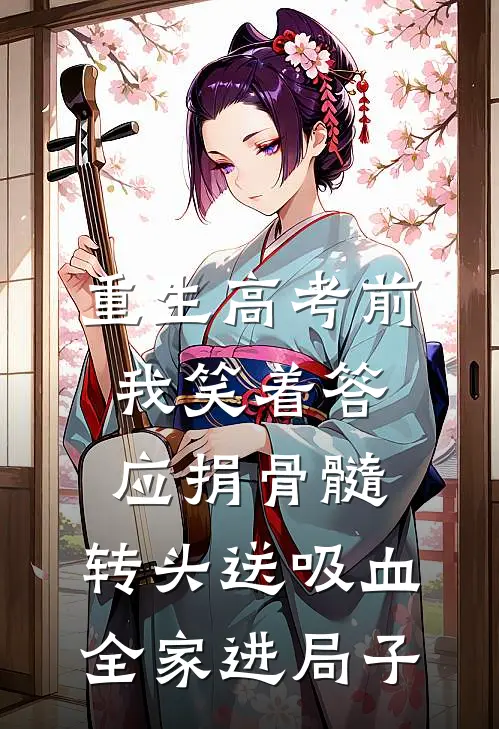 重生高考前，我笑着答应捐骨髓，转头送吸血全家进局子