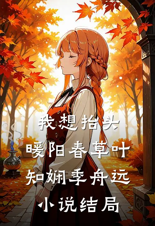 我想抬头，暖阳春草叶知娴季舟远小说结局