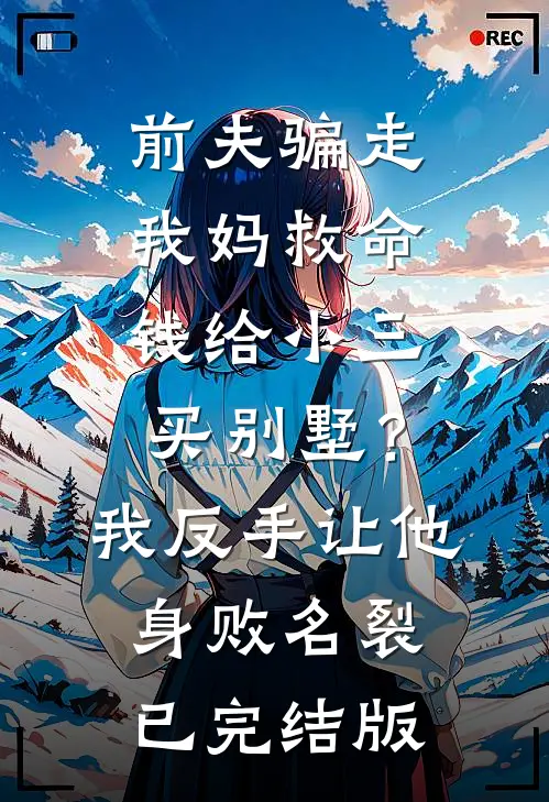 前夫骗走我妈救命钱给小三买别墅？我反手让他身败名裂已完结版