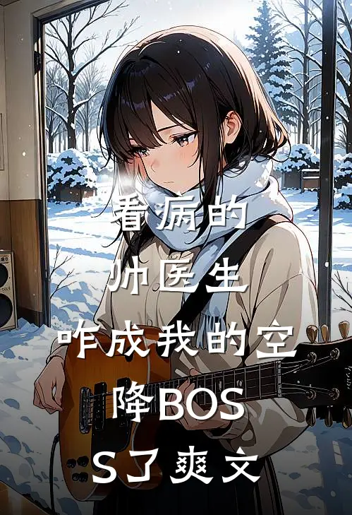 看病的帅医生，咋成我的空降BOSS了爽文