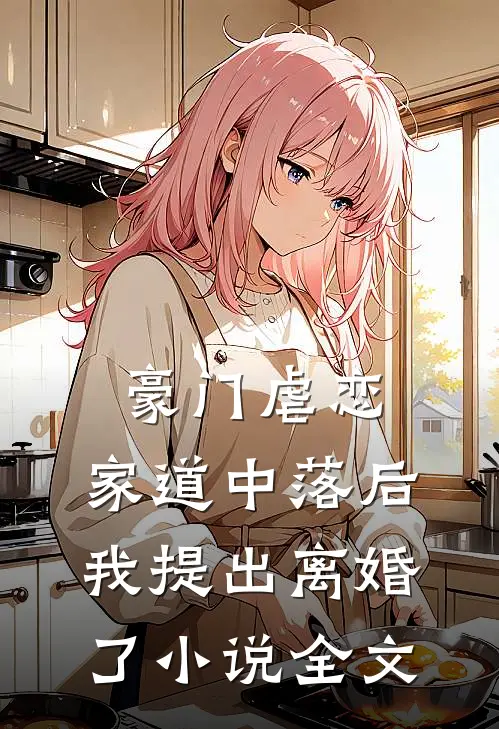 豪门虐恋家道中落后我提出离婚了全文免费阅读